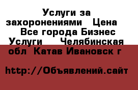 Услуги за захоронениями › Цена ­ 1 - Все города Бизнес » Услуги   . Челябинская обл.,Катав-Ивановск г.